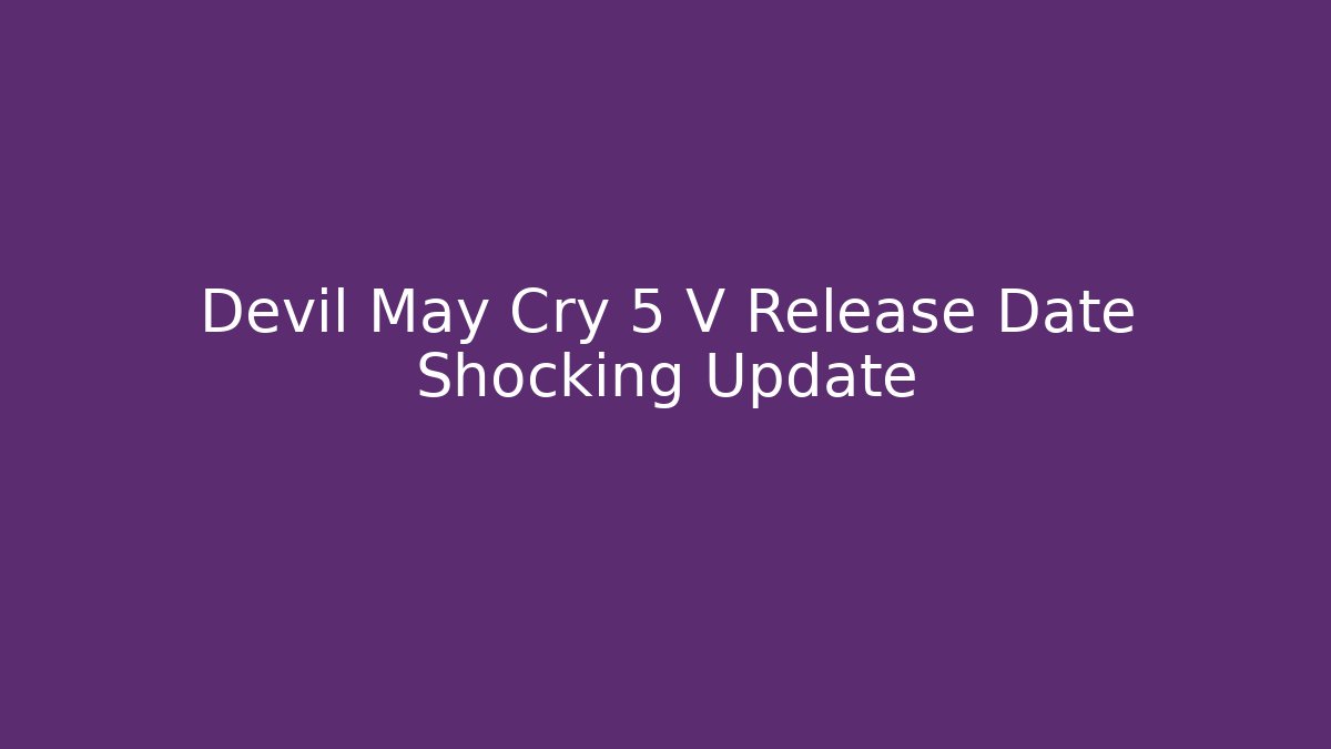 Devil May Cry 5 V Release Date Shocking Update