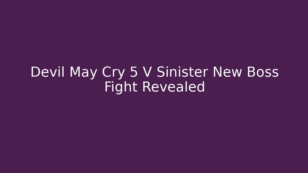 Devil May Cry 5 V Sinister New Boss Fight Revealed - Create More Assets