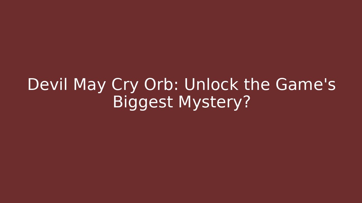 Devil May Cry Orb: Unlock the Game's Biggest Mystery?