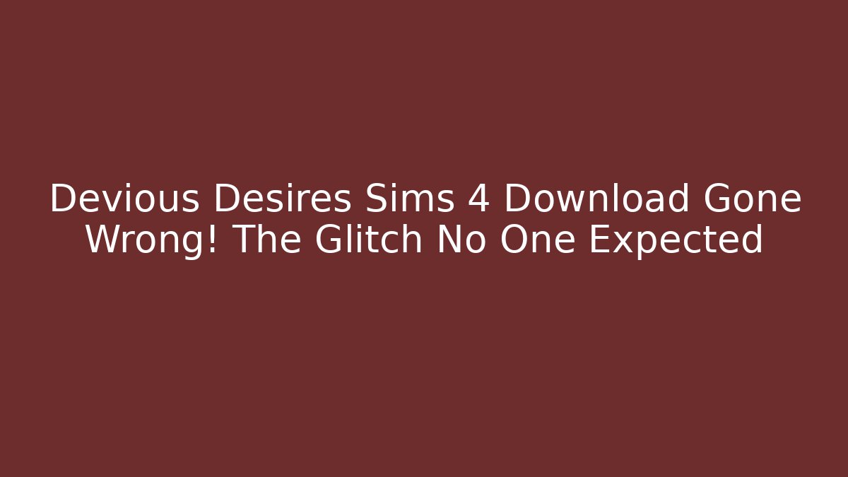 Devious Desires Sims 4 Download Gone Wrong! The Glitch No One Expected - Create More Assets