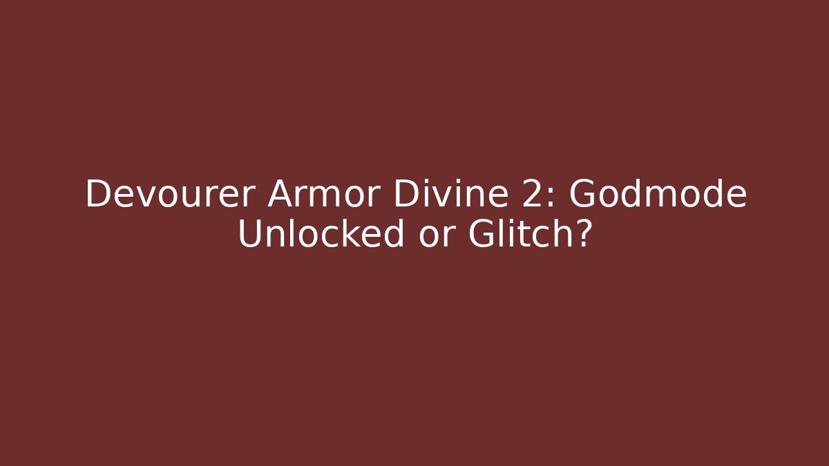 Devourer Armor Divine 2: Godmode Unlocked or Glitch?