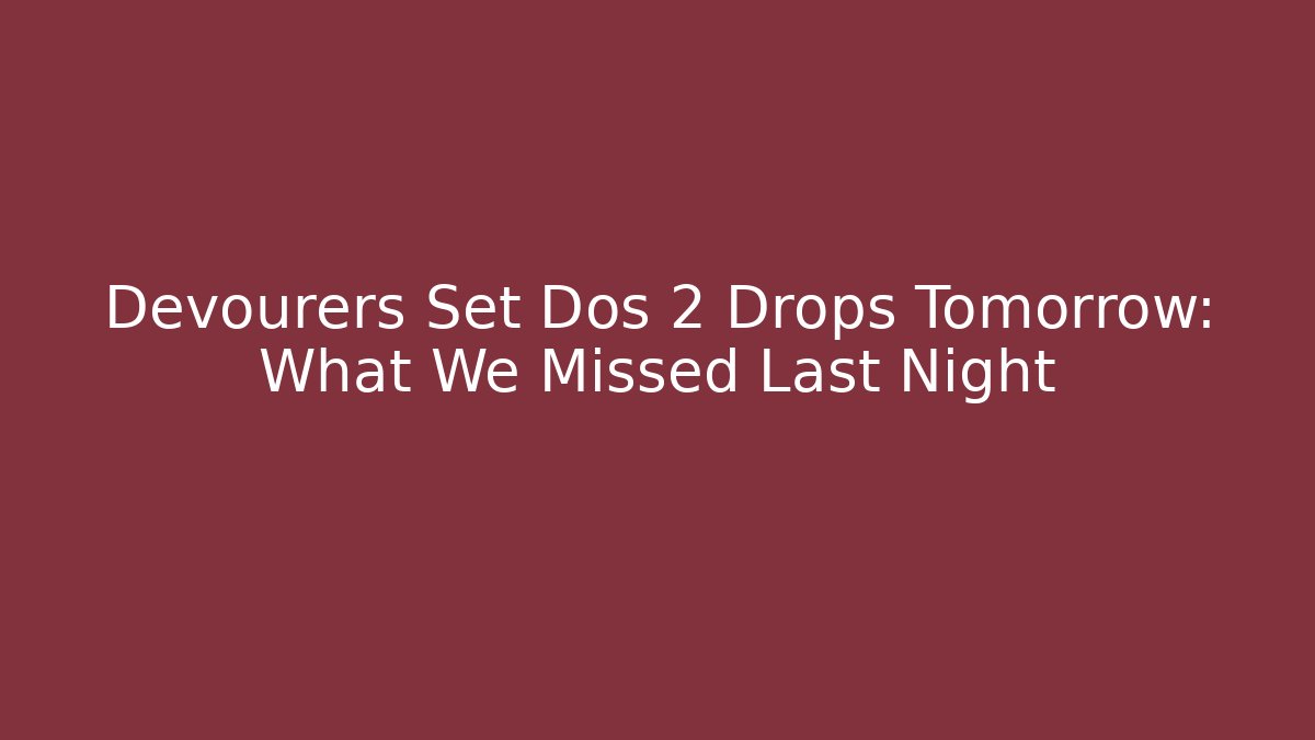 Devourers Set Dos 2 Drops Tomorrow: What We Missed Last Night