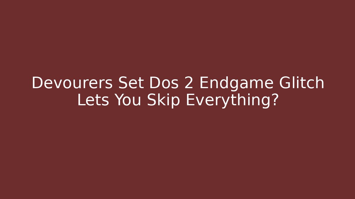 Devourers Set Dos 2 Endgame Glitch Lets You Skip Everything? - Create More Assets