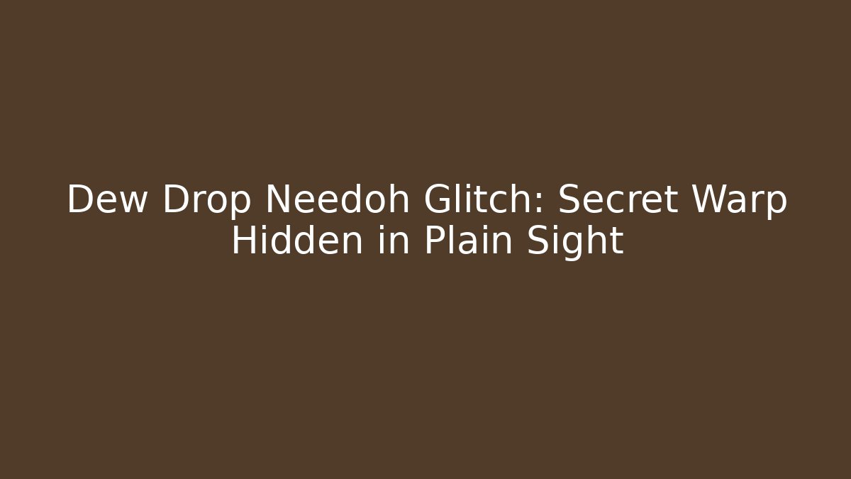 Dew Drop Needoh Glitch: Secret Warp Hidden in Plain Sight