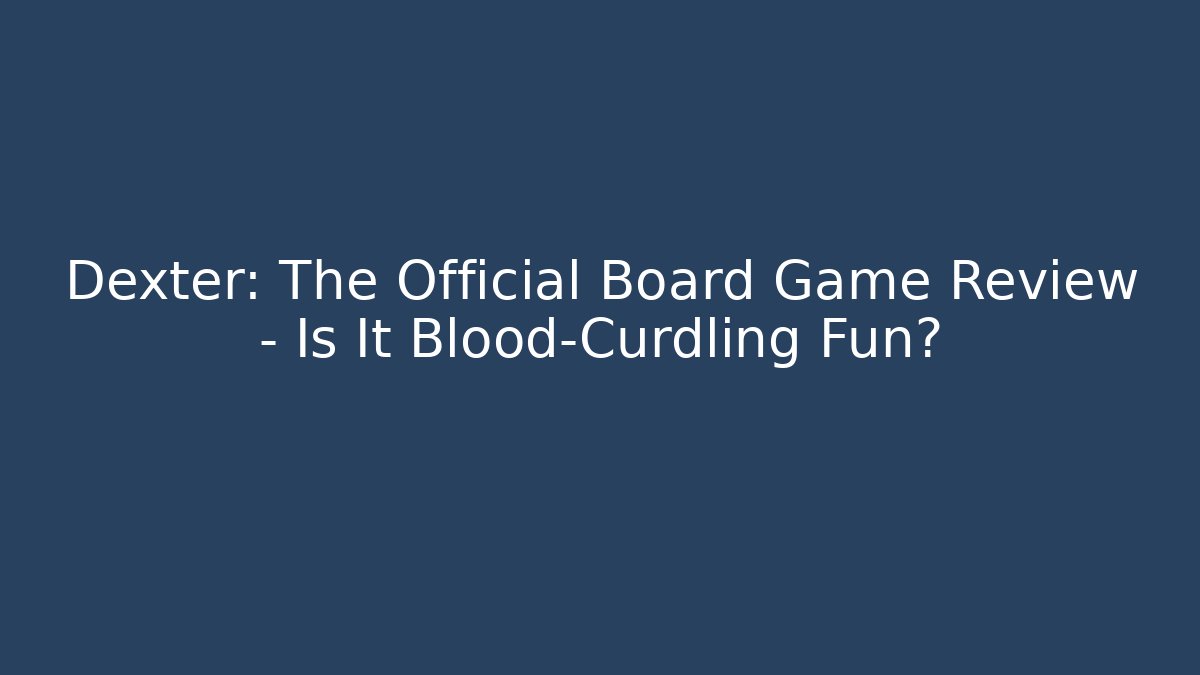 Dexter: The Official Board Game Review – Is It Blood-Curdling Fun?