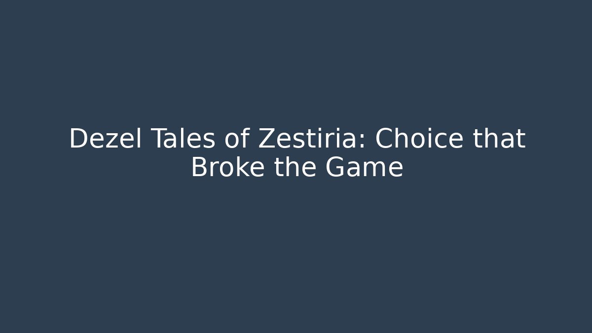 Dezel Tales of Zestiria: Choice that Broke the Game