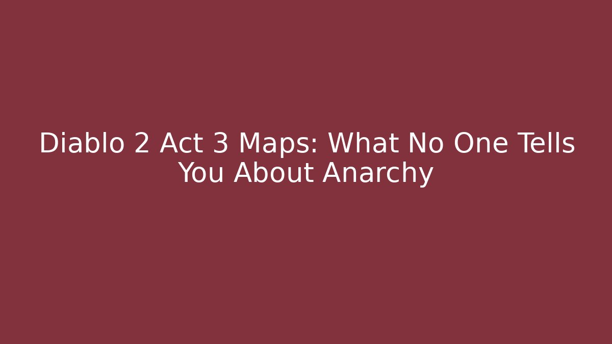 Diablo 2 Act 3 Maps: What No One Tells You About Anarchy