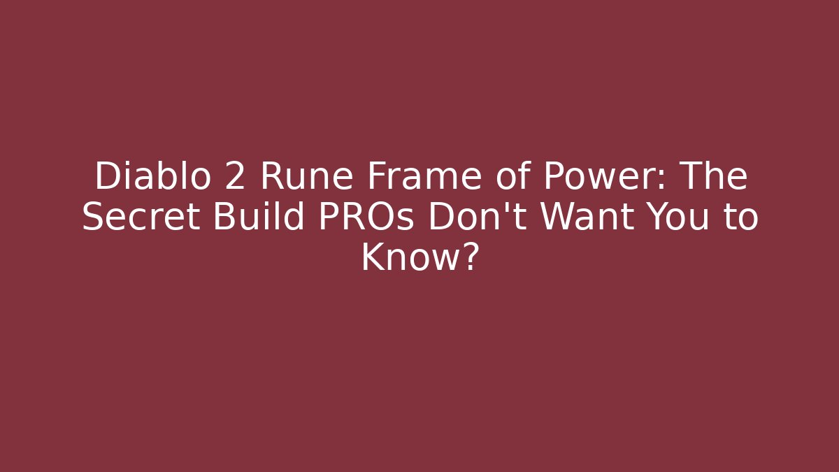 Diablo 2 Rune Frame of Power: The Secret Build PROs Don’t Want You to Know?