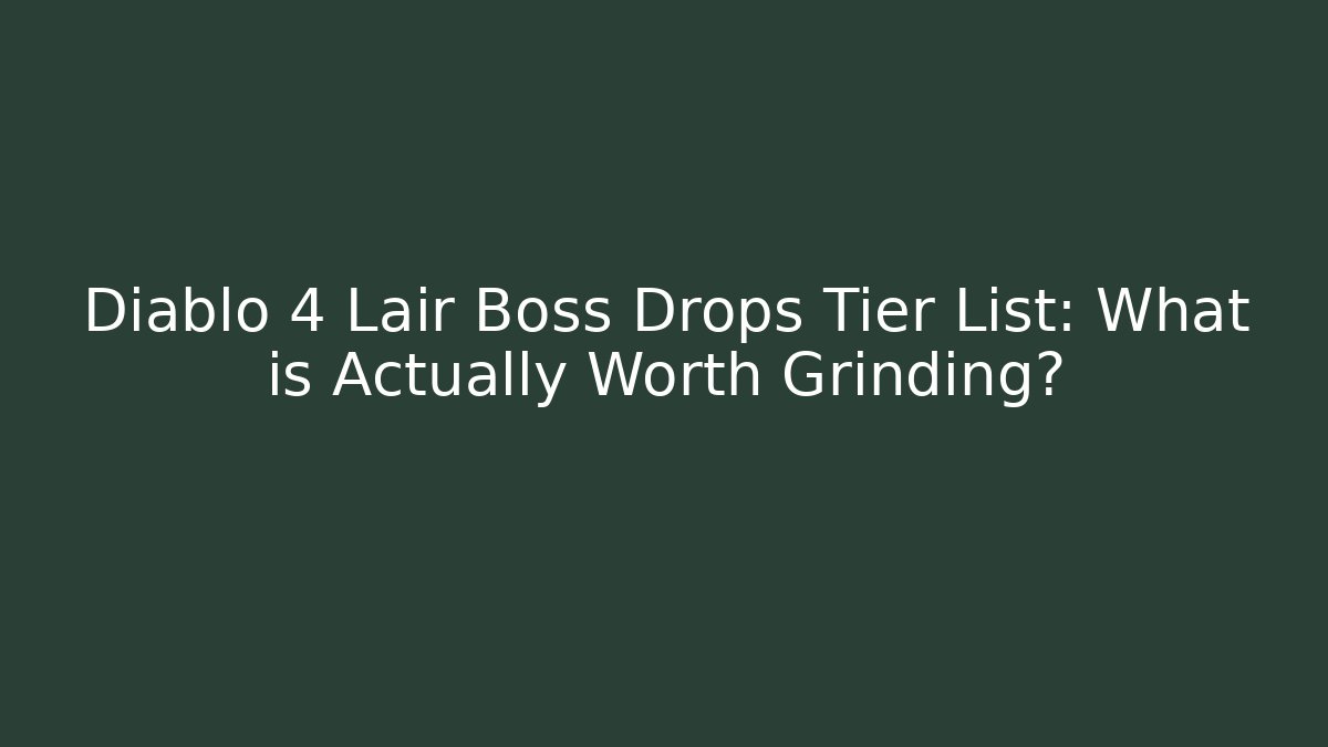 Diablo 4 Lair Boss Drops Tier List: What is Actually Worth Grinding?