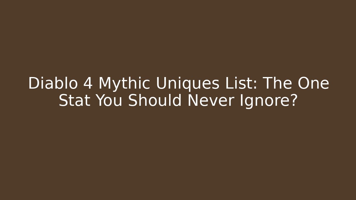 Diablo 4 Mythic Uniques List: The One Stat You Should Never Ignore?