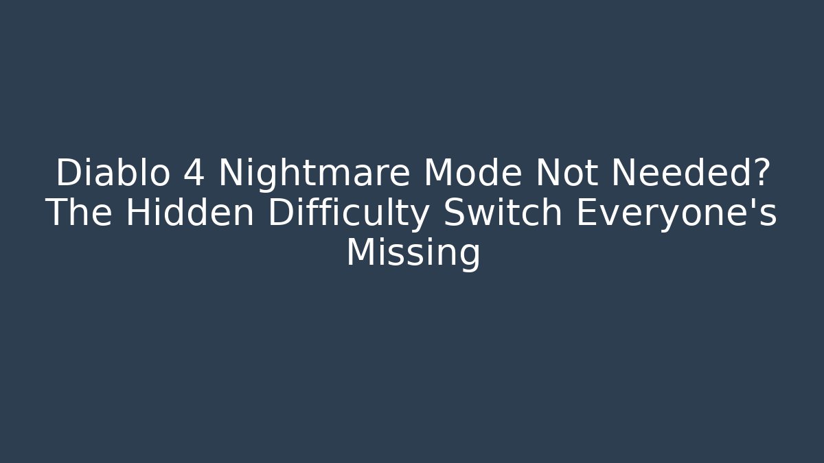 Diablo 4 Nightmare Mode Not Needed? The Hidden Difficulty Switch Everyone’s Missing - Create More Assets