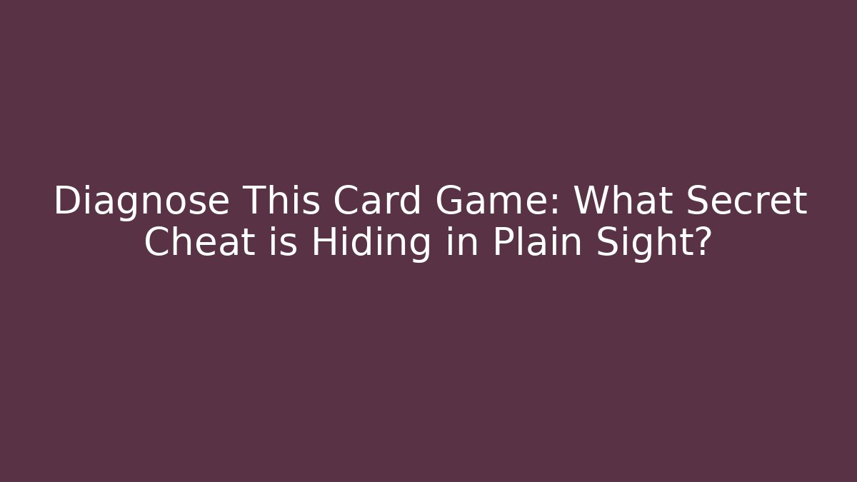 Diagnose This Card Game: What Secret Cheat is Hiding in Plain Sight?