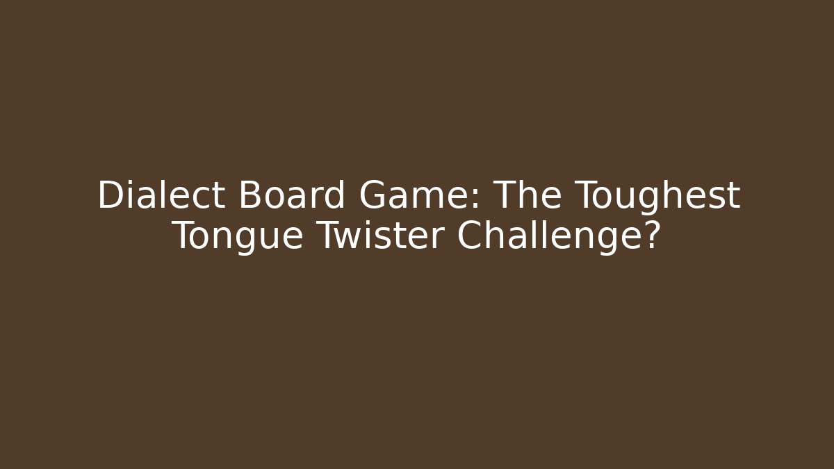 Dialect Board Game: The Toughest Tongue Twister Challenge?