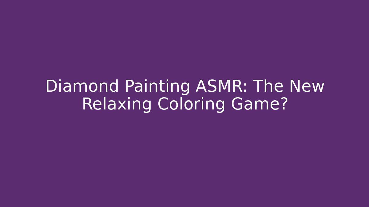 Diamond Painting ASMR: The New Relaxing Coloring Game?