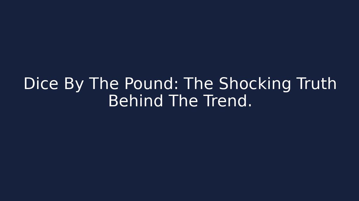 Dice By The Pound: The Shocking Truth Behind The Trend.