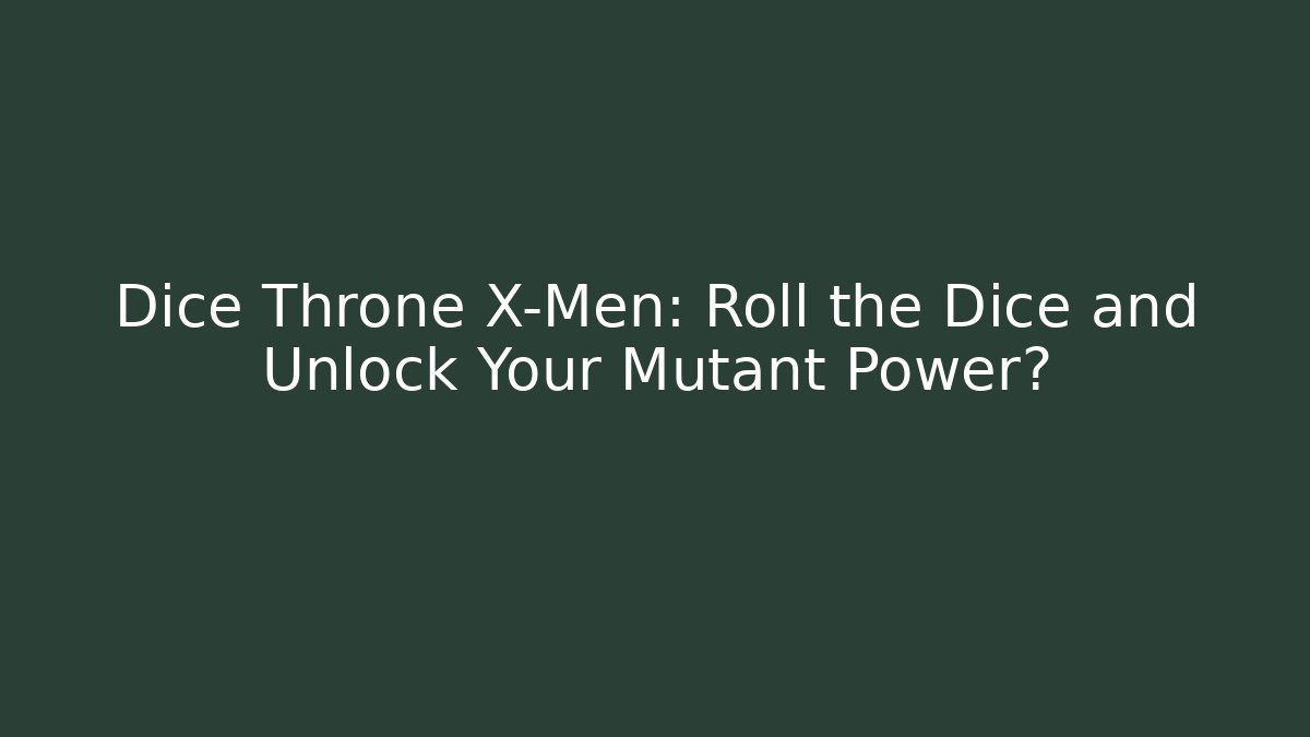 Dice Throne X-Men: Roll the Dice and Unlock Your Mutant Power?