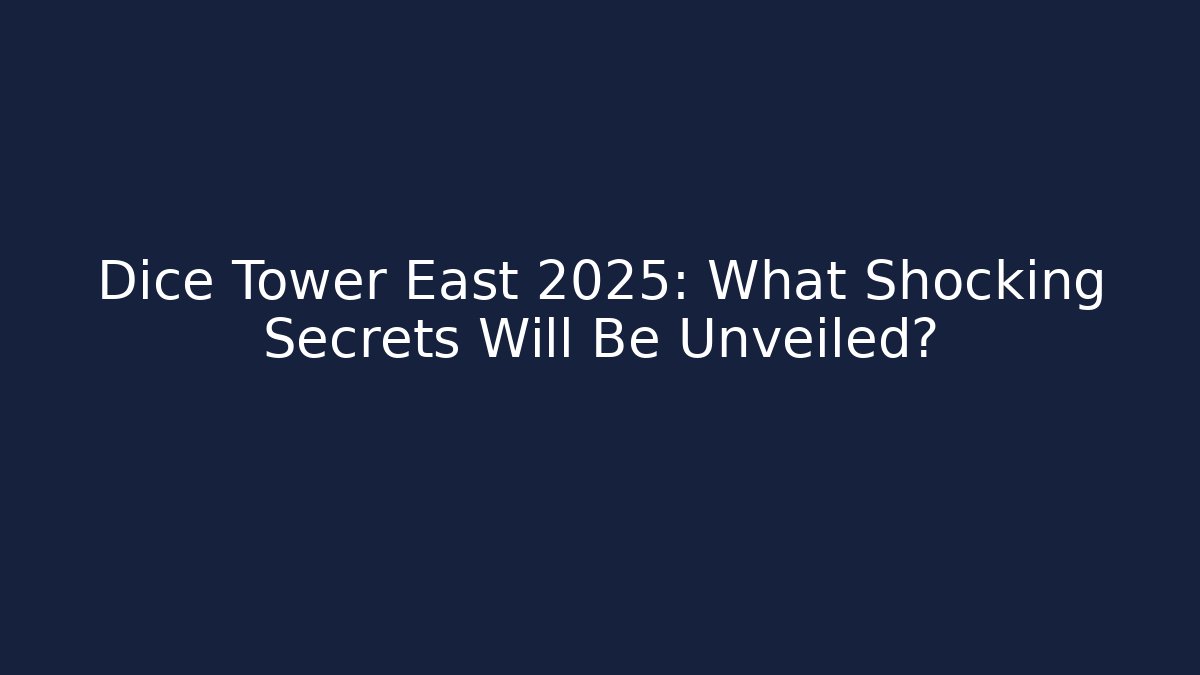 Dice Tower East 2025: What Shocking Secrets Will Be Unveiled?