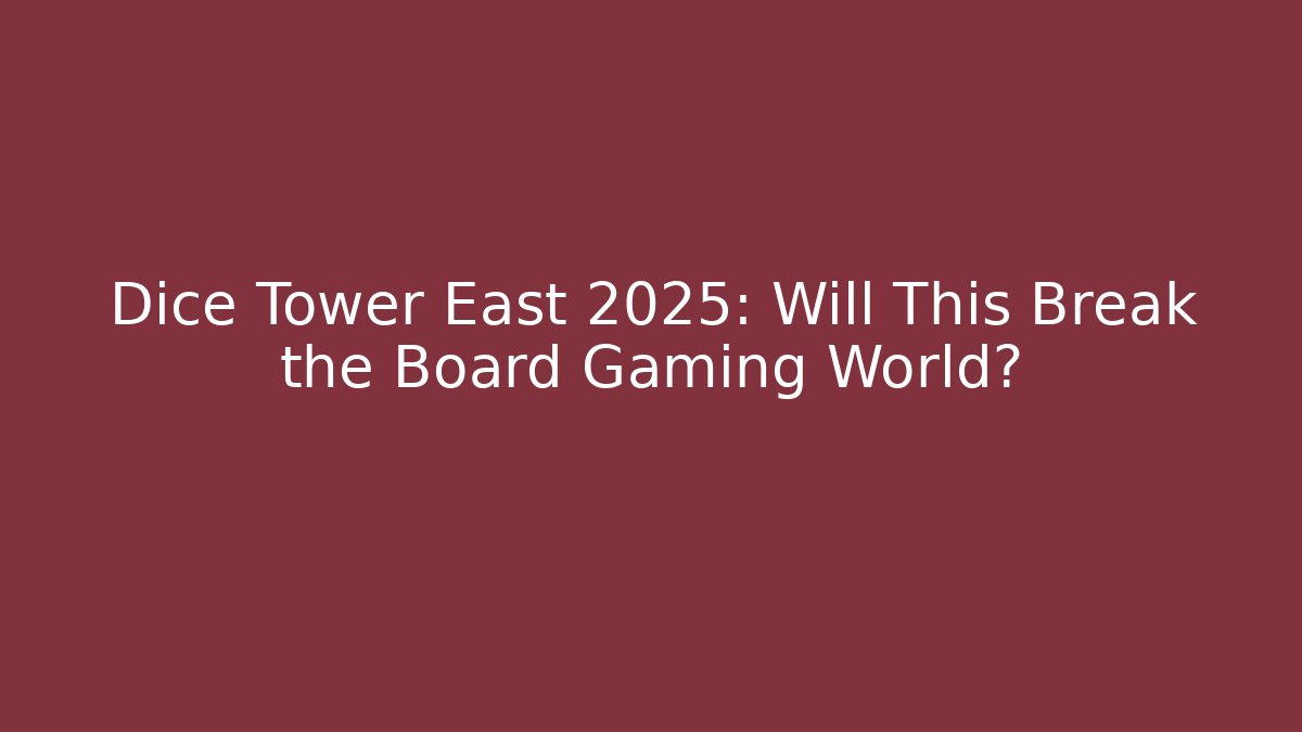 Dice Tower East 2025: Will This Break the Board Gaming World?