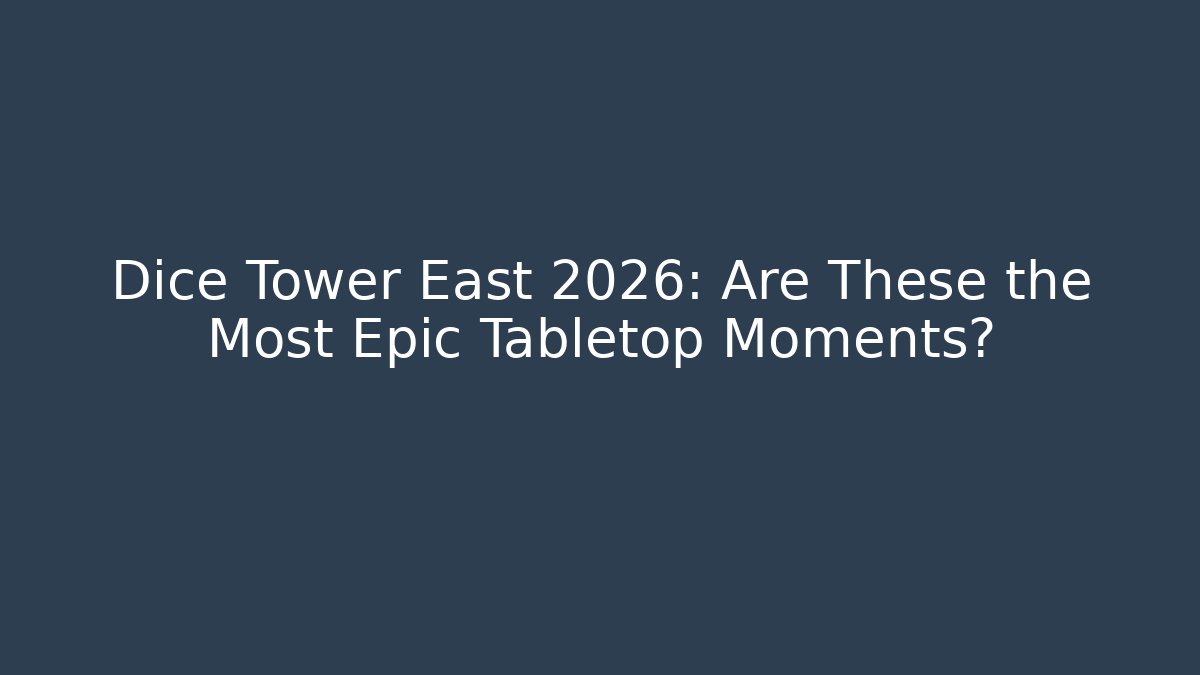 Dice Tower East 2026: Are These the Most Epic Tabletop Moments?