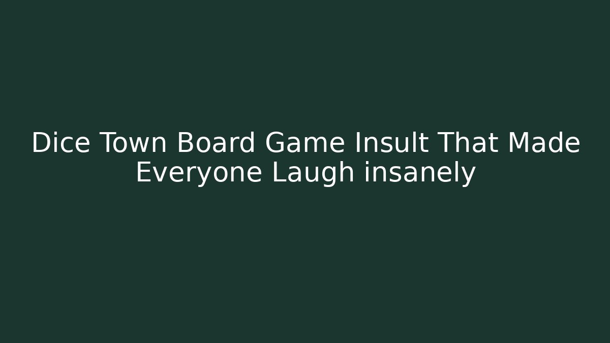 Dice Town Board Game Insult That Made Everyone Laugh insanely
