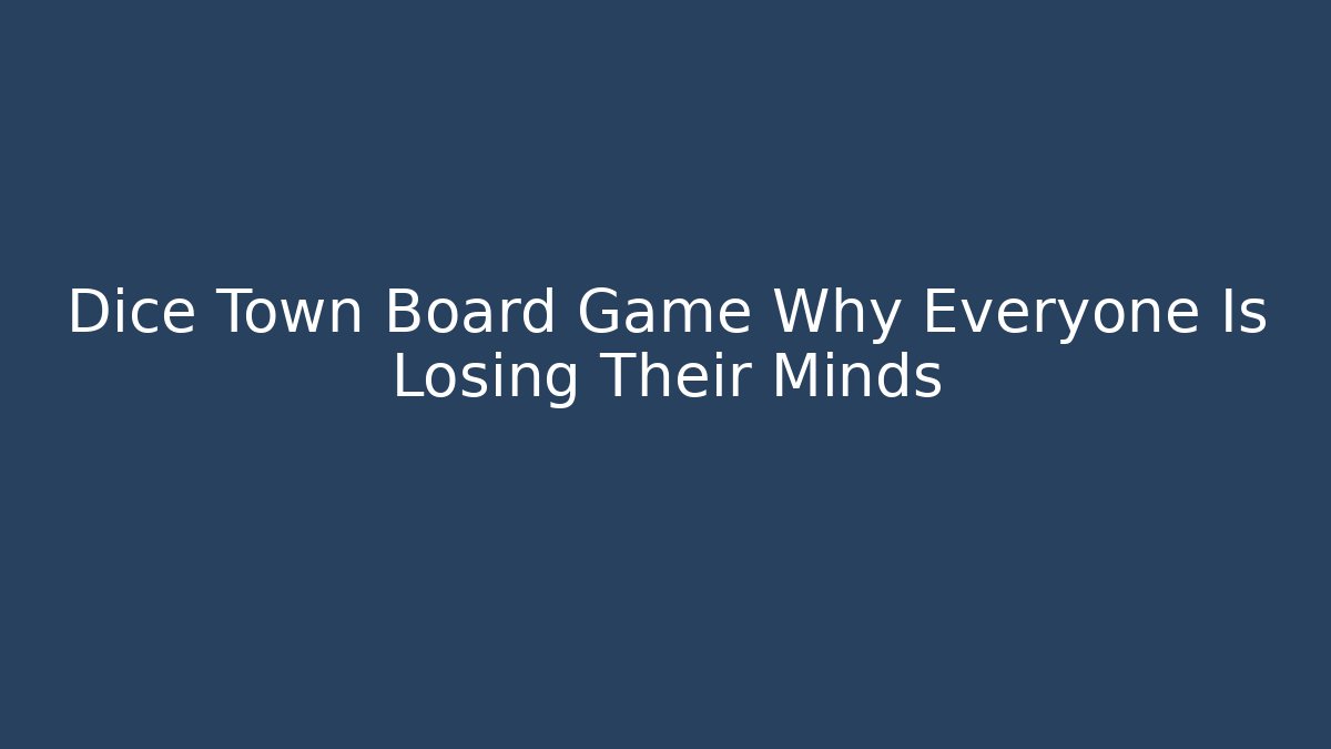 Dice Town Board Game Why Everyone Is Losing Their Minds