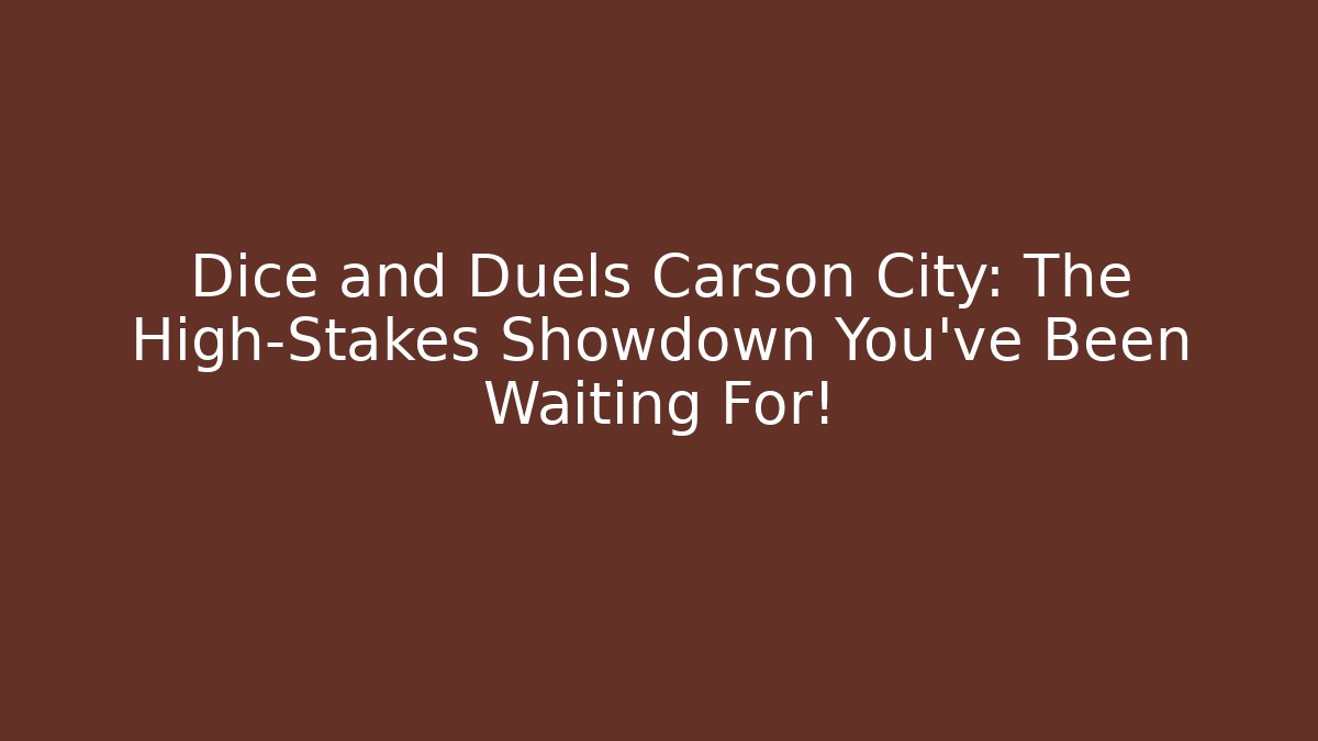 Dice and Duels Carson City: The High-Stakes Showdown You've Been Waiting For!