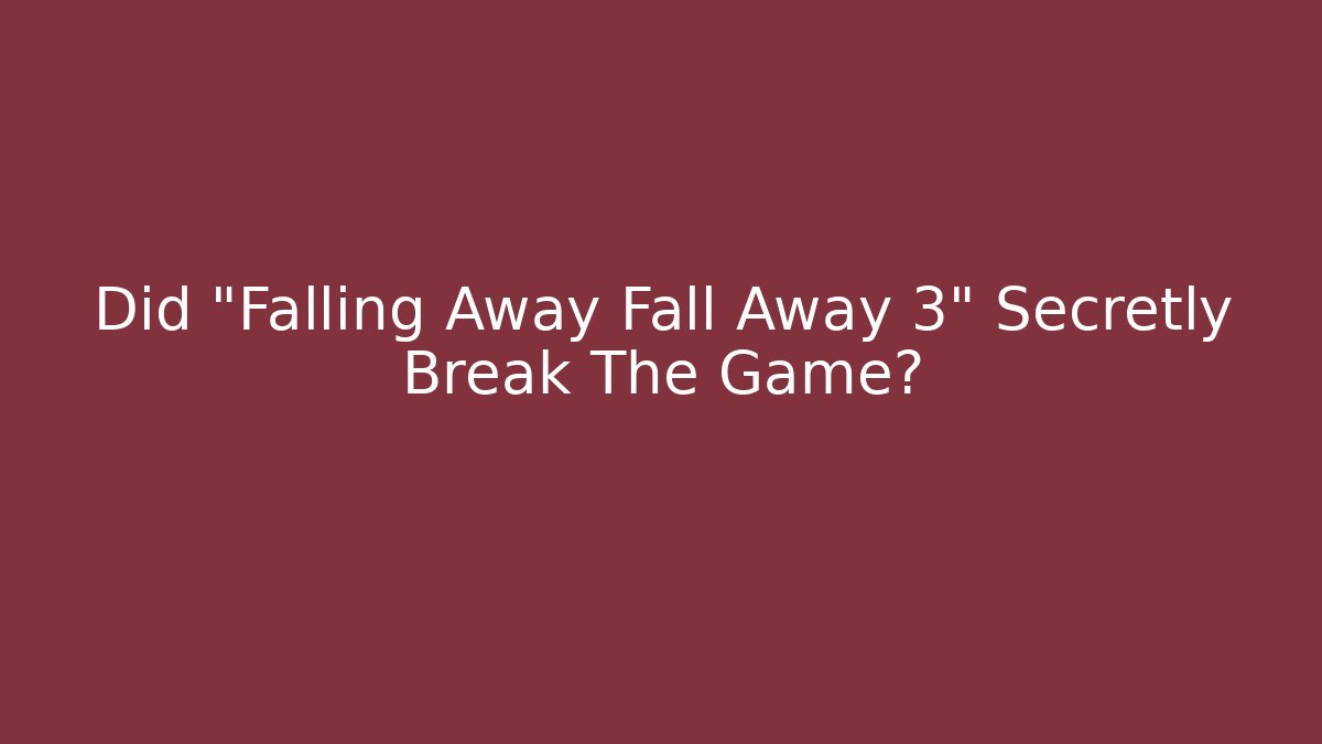 Did "Falling Away Fall Away 3" Secretly Break The Game?