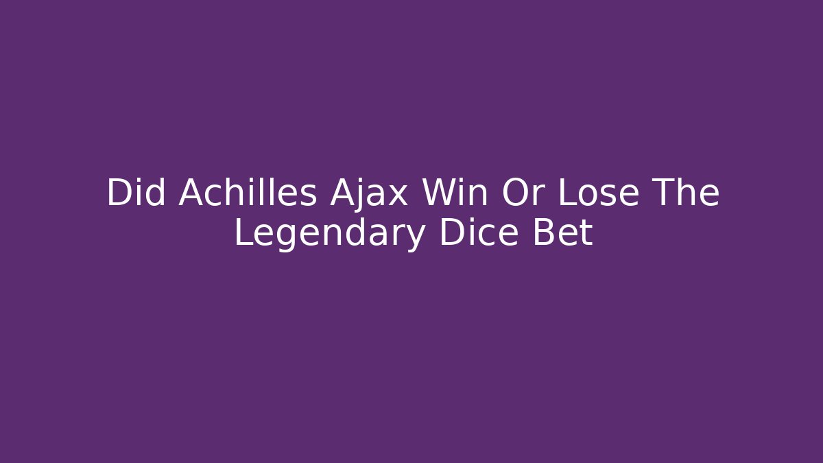Did Achilles Ajax Win Or Lose The Legendary Dice Bet
