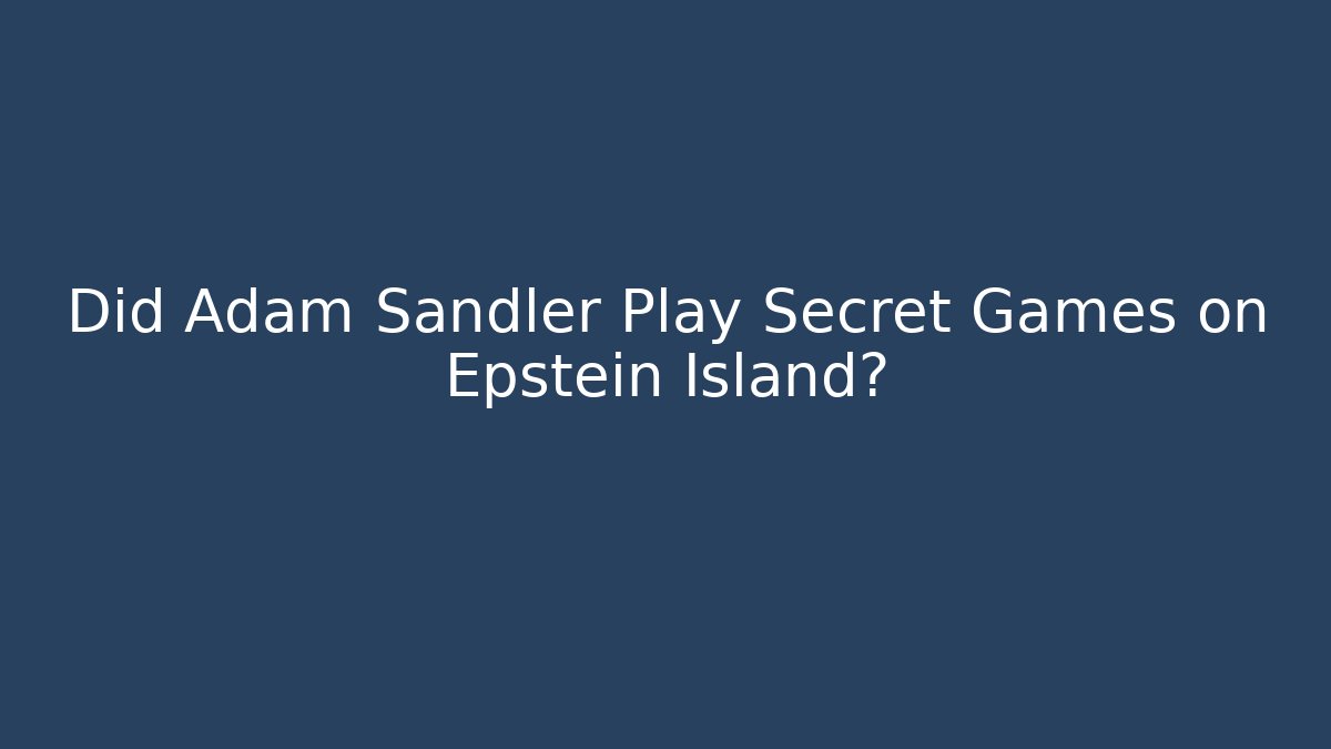 Did Adam Sandler Play Secret Games on Epstein Island?
