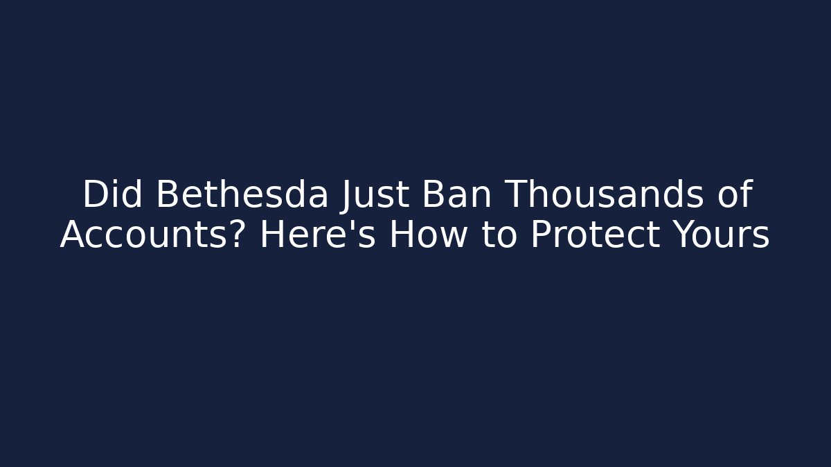 Did Bethesda Just Ban Thousands of Accounts? Here's How to Protect Yours
