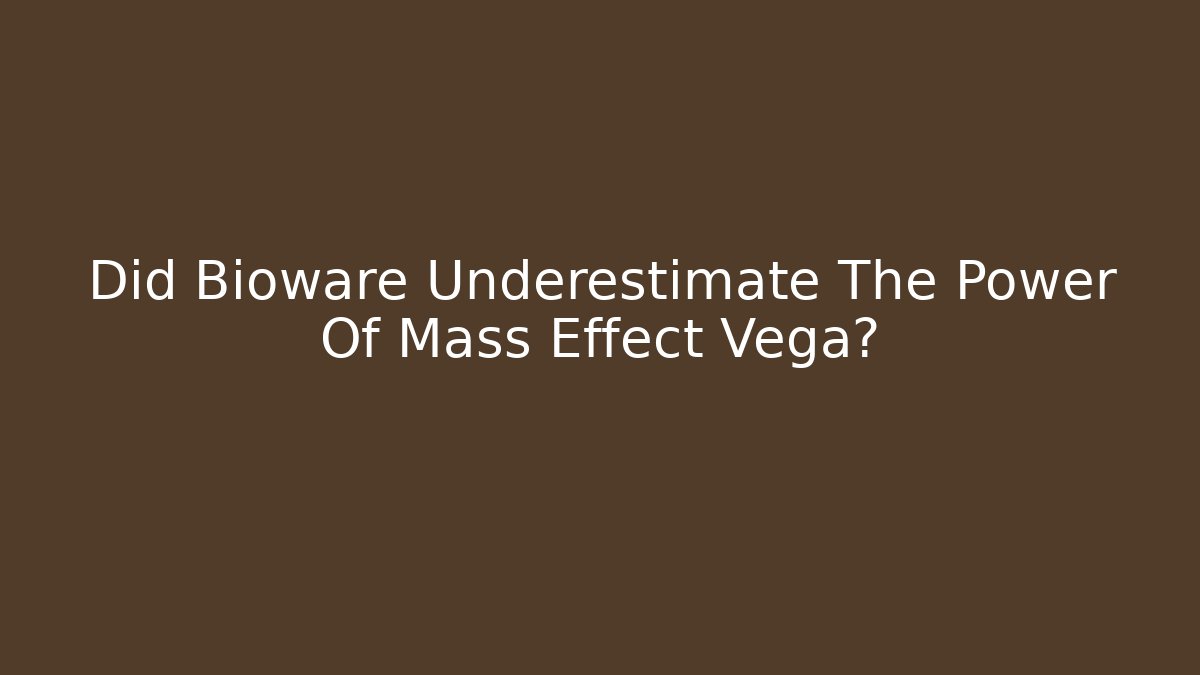 Did Bioware Underestimate The Power Of Mass Effect Vega?