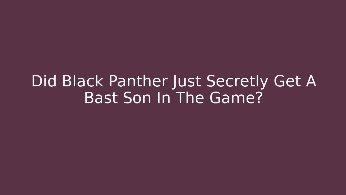 Did Black Panther Just Secretly Get A Bast Son In The Game?
