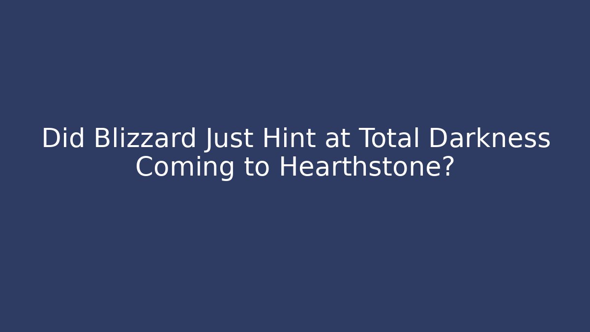 Did Blizzard Just Hint at Total Darkness Coming to Hearthstone?