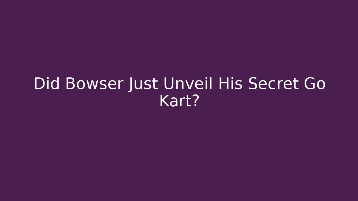 Did Bowser Just Unveil His Secret Go Kart?