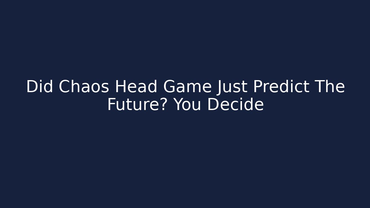 Did Chaos Head Game Just Predict The Future? You Decide - Create More Assets