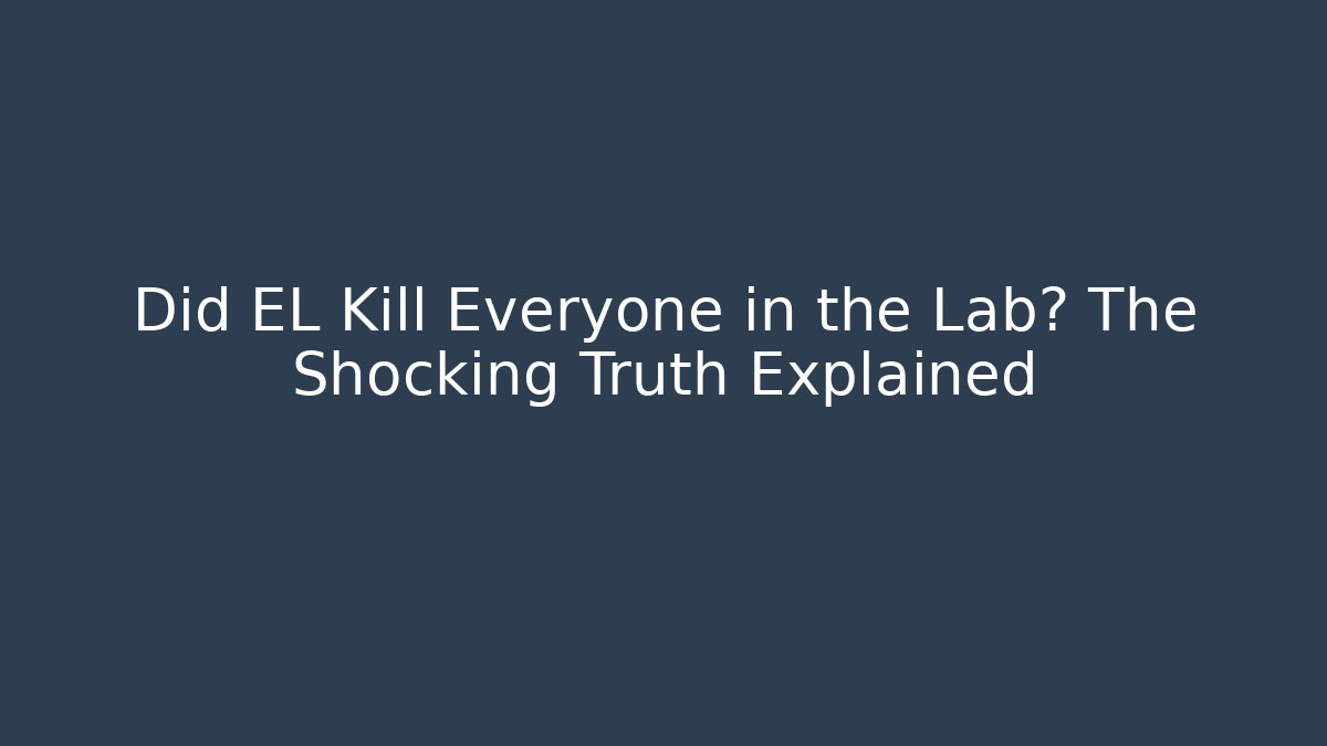 Did EL Kill Everyone in the Lab? The Shocking Truth Explained