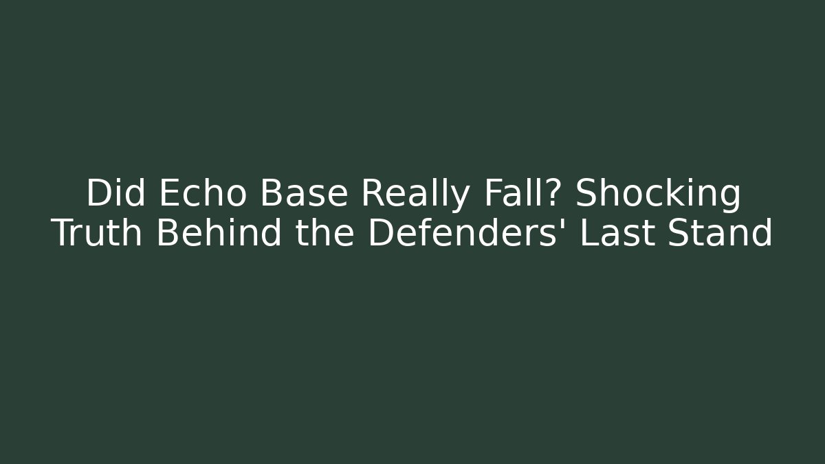 Did Echo Base Really Fall? Shocking Truth Behind the Defenders' Last Stand