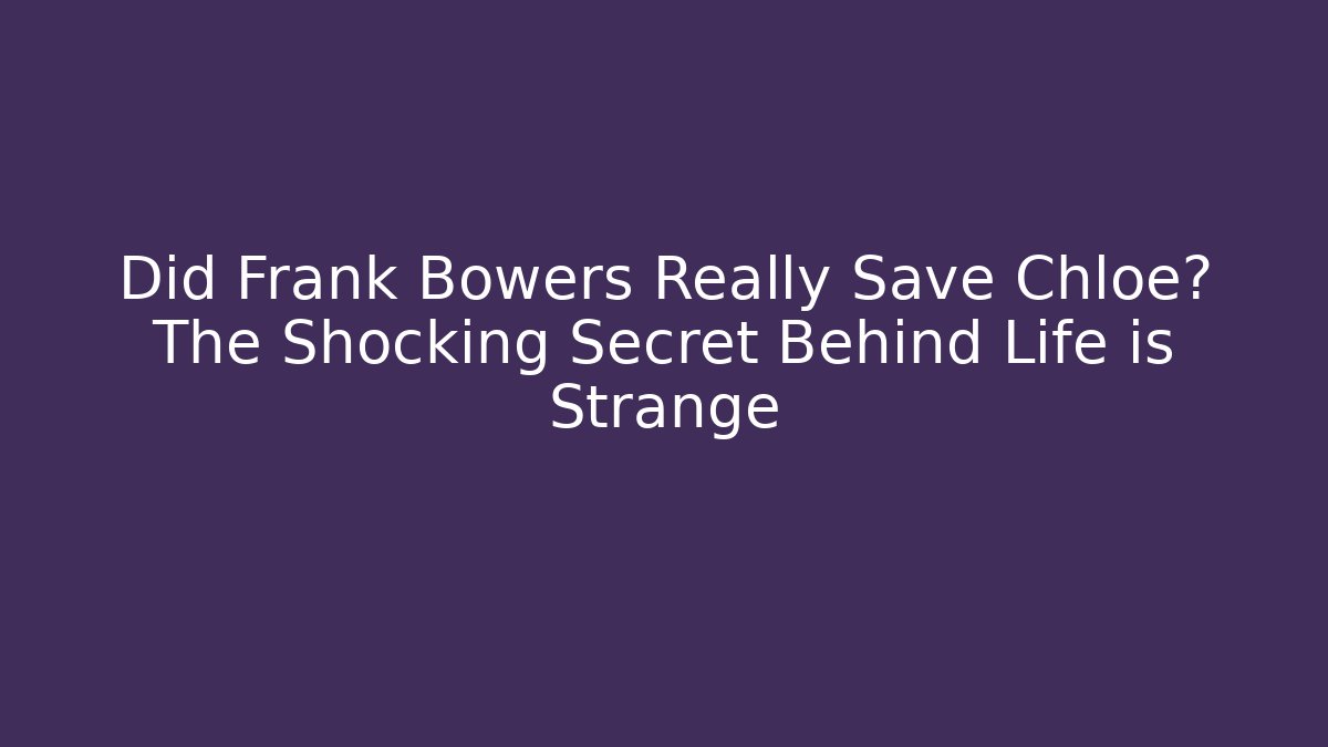 Did Frank Bowers Really Save Chloe? The Shocking Secret Behind Life is Strange