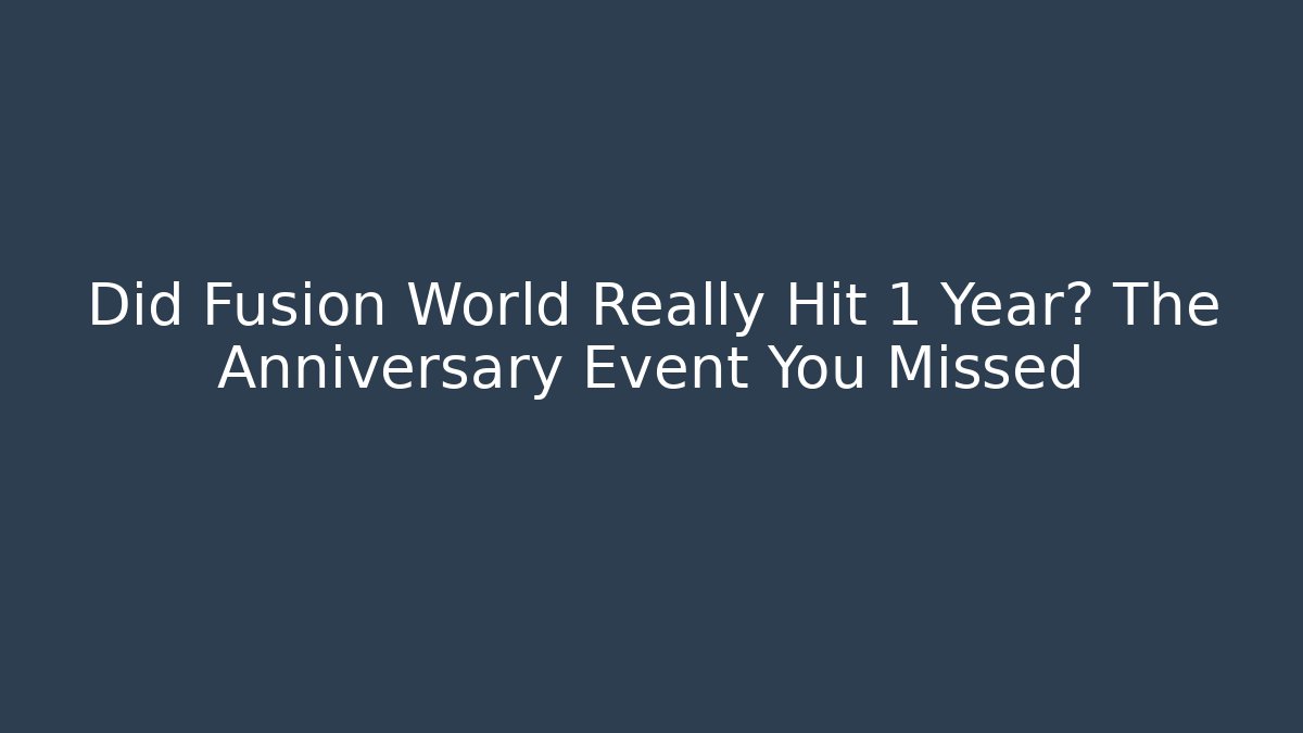 Did Fusion World Really Hit 1 Year? The Anniversary Event You Missed