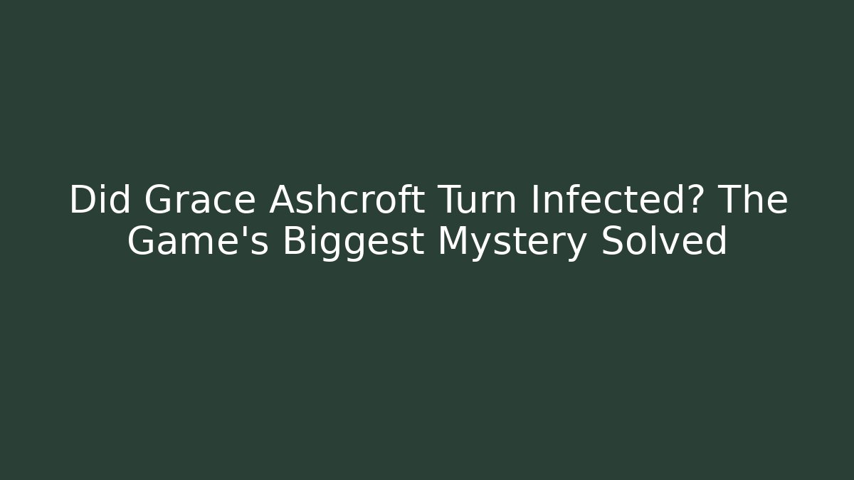 Did Grace Ashcroft Turn Infected? The Game's Biggest Mystery Solved