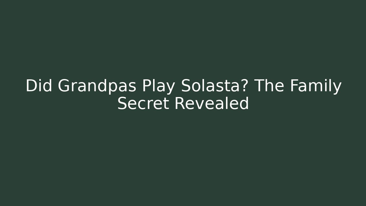 Did Grandpas Play Solasta? The Family Secret Revealed