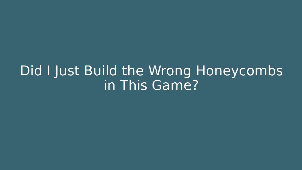 Did I Just Build the Wrong Honeycombs in This Game?