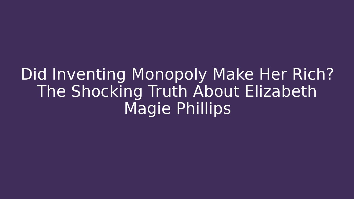 Did Inventing Monopoly Make Her Rich? The Shocking Truth About Elizabeth Magie Phillips