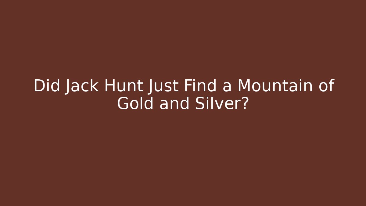 Did Jack Hunt Just Find a Mountain of Gold and Silver?