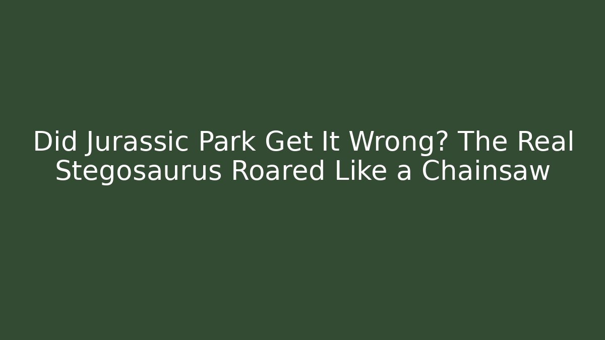 Did Jurassic Park Get It Wrong? The Real Stegosaurus Roared Like a Chainsaw - Create More Assets