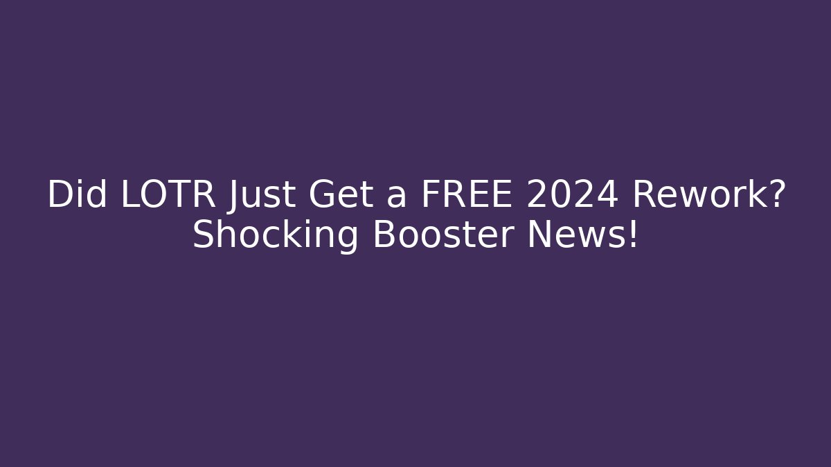 Did LOTR Just Get a FREE 2024 Rework? Shocking Booster News!