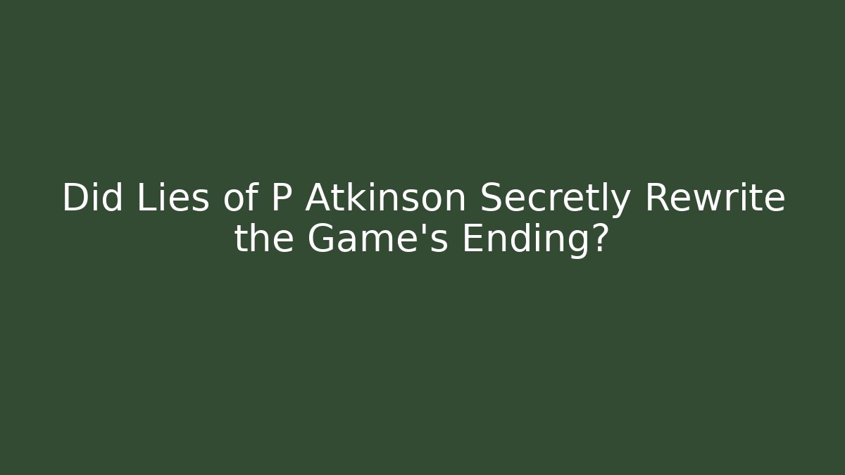 Did Lies of P Atkinson Secretly Rewrite the Game's Ending?