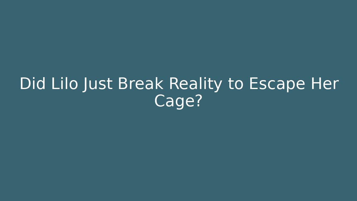 Did Lilo Just Break Reality to Escape Her Cage?