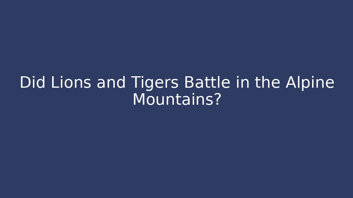Did Lions and Tigers Battle in the Alpine Mountains?
