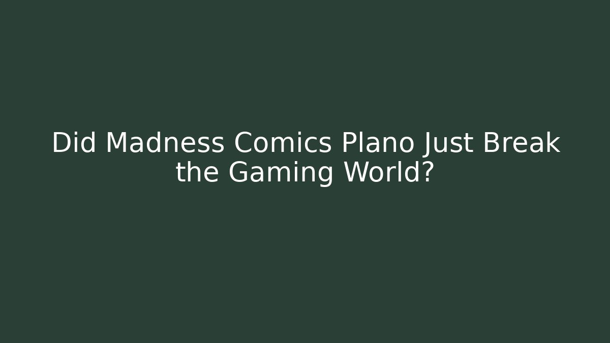 Did Madness Comics Plano Just Break the Gaming World?